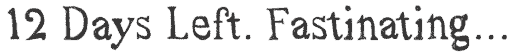 12 days left. Fastinating!